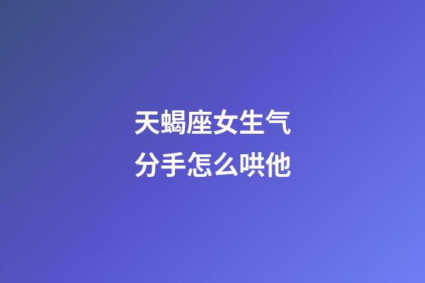 天蝎座女生气分手怎么哄他-第1张-星座运势-玄机派