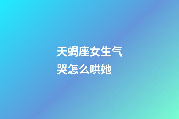 天蝎座女生气哭怎么哄她-第1张-星座运势-玄机派