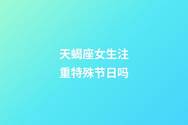 天蝎座女生注重特殊节日吗-第1张-星座运势-玄机派