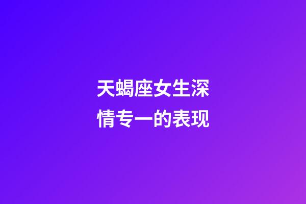 天蝎座女生深情专一的表现-第1张-星座运势-玄机派