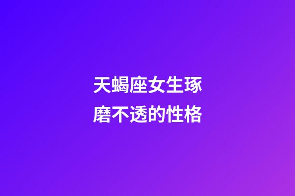 天蝎座女生琢磨不透的性格-第1张-星座运势-玄机派