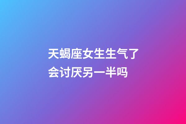 天蝎座女生生气了会讨厌另一半吗-第1张-星座运势-玄机派