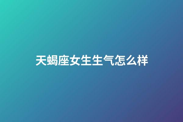 天蝎座女生生气怎么样-第1张-星座运势-玄机派