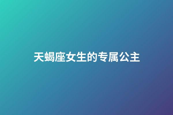 天蝎座女生的专属公主-第1张-星座运势-玄机派