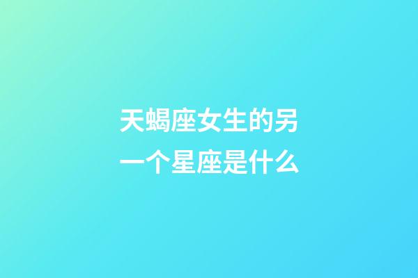天蝎座女生的另一个星座是什么-第1张-星座运势-玄机派