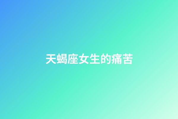 天蝎座女生的痛苦-第1张-星座运势-玄机派