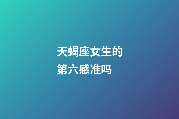 天蝎座女生的第六感准吗-第1张-星座运势-玄机派