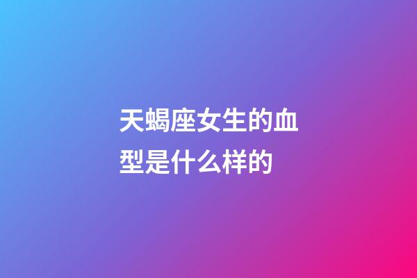 天蝎座女生的血型是什么样的-第1张-星座运势-玄机派