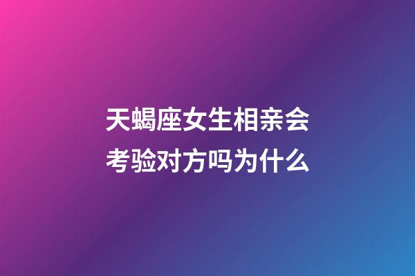 天蝎座女生相亲会考验对方吗为什么-第1张-星座运势-玄机派