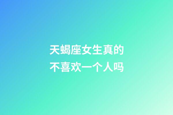 天蝎座女生真的不喜欢一个人吗-第1张-星座运势-玄机派