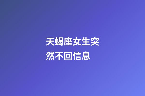 天蝎座女生突然不回信息-第1张-星座运势-玄机派