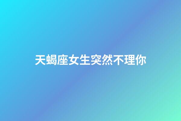 天蝎座女生突然不理你-第1张-星座运势-玄机派