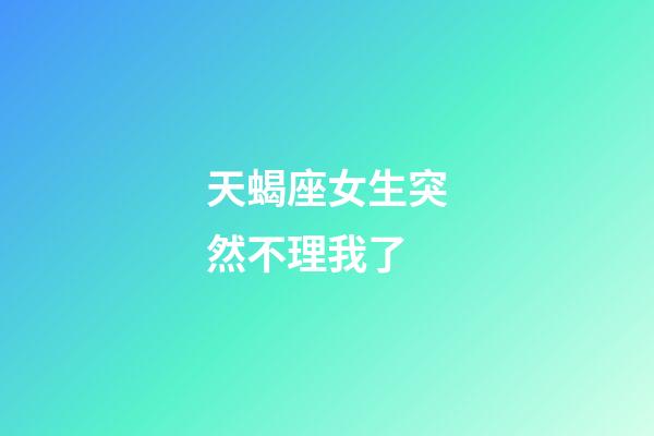 天蝎座女生突然不理我了-第1张-星座运势-玄机派