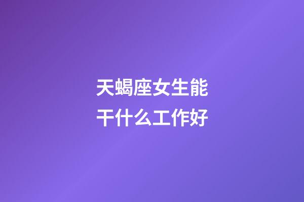 天蝎座女生能干什么工作好-第1张-星座运势-玄机派
