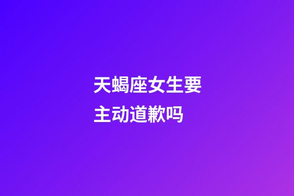 天蝎座女生要主动道歉吗-第1张-星座运势-玄机派