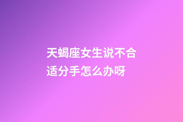 天蝎座女生说不合适分手怎么办呀-第1张-星座运势-玄机派