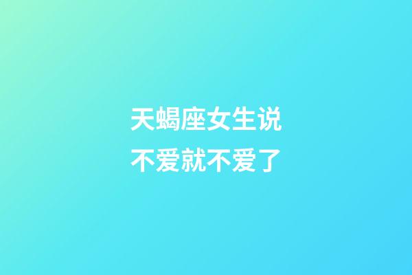 天蝎座女生说不爱就不爱了-第1张-星座运势-玄机派