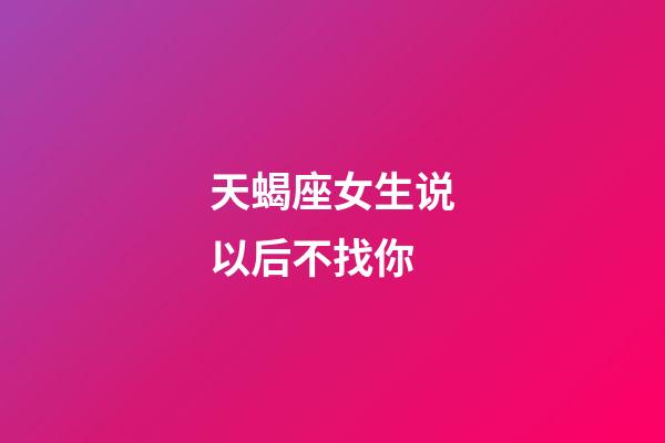 天蝎座女生说以后不找你-第1张-星座运势-玄机派