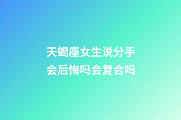 天蝎座女生说分手会后悔吗会复合吗-第1张-星座运势-玄机派