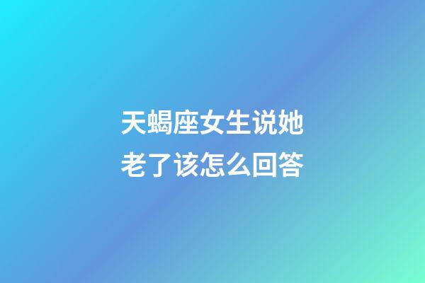 天蝎座女生说她老了该怎么回答-第1张-星座运势-玄机派