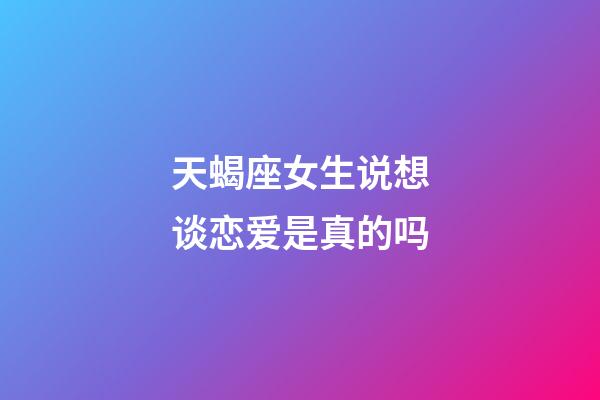 天蝎座女生说想谈恋爱是真的吗-第1张-星座运势-玄机派