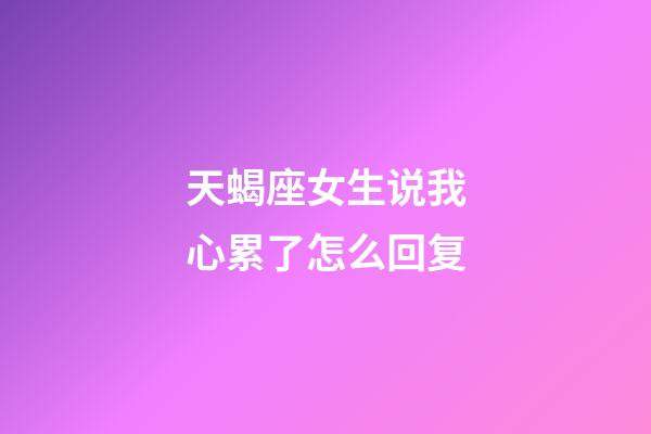 天蝎座女生说我心累了怎么回复-第1张-星座运势-玄机派