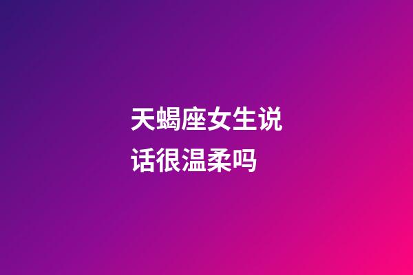 天蝎座女生说话很温柔吗-第1张-星座运势-玄机派