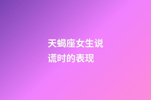 天蝎座女生说谎时的表现-第1张-星座运势-玄机派