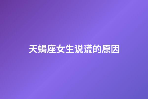 天蝎座女生说谎的原因-第1张-星座运势-玄机派