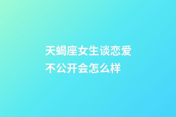 天蝎座女生谈恋爱不公开会怎么样-第1张-星座运势-玄机派