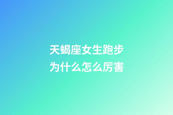 天蝎座女生跑步为什么怎么厉害-第1张-星座运势-玄机派