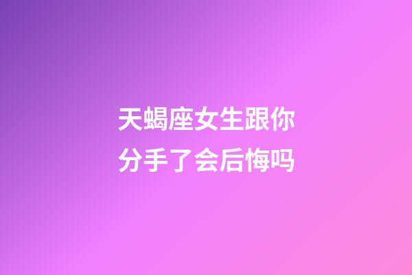 天蝎座女生跟你分手了会后悔吗-第1张-星座运势-玄机派