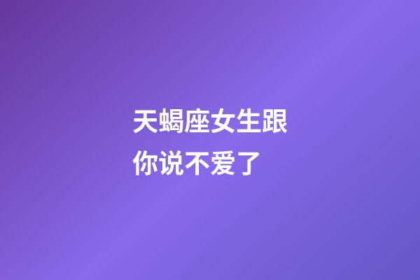 天蝎座女生跟你说不爱了-第1张-星座运势-玄机派