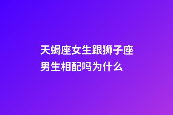 天蝎座女生跟狮子座男生相配吗为什么-第1张-星座运势-玄机派