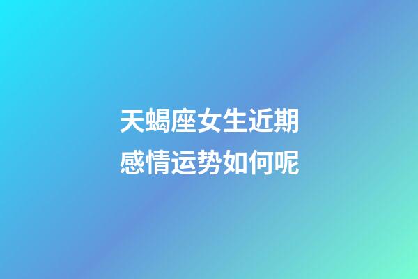 天蝎座女生近期感情运势如何呢-第1张-星座运势-玄机派