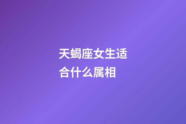 天蝎座女生适合什么属相-第1张-星座运势-玄机派