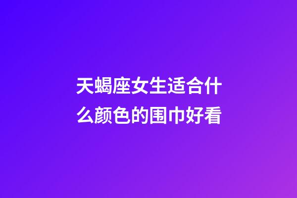 天蝎座女生适合什么颜色的围巾好看-第1张-星座运势-玄机派