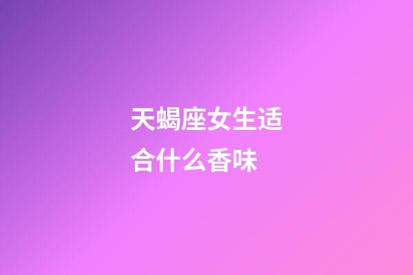 天蝎座女生适合什么香味-第1张-星座运势-玄机派