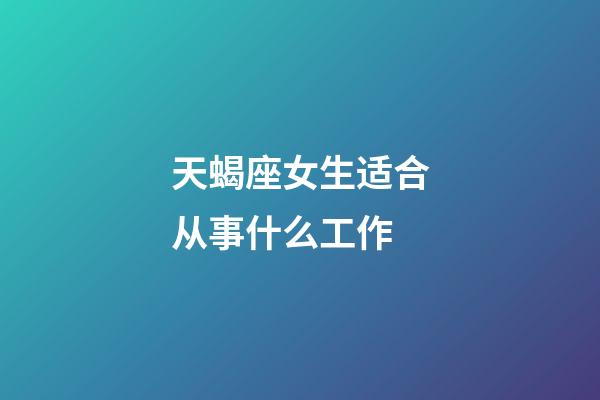 天蝎座女生适合从事什么工作-第1张-星座运势-玄机派