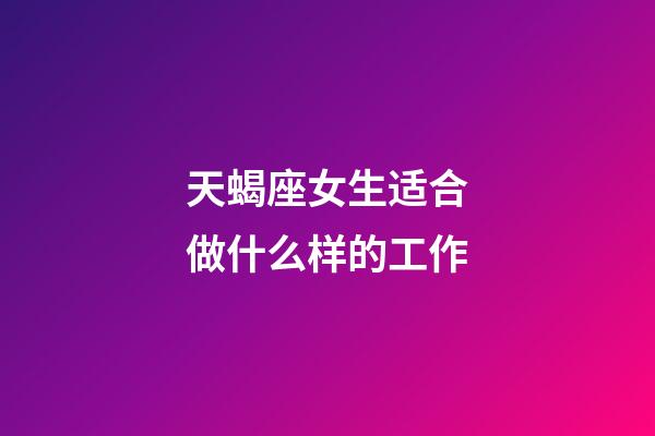 天蝎座女生适合做什么样的工作-第1张-星座运势-玄机派