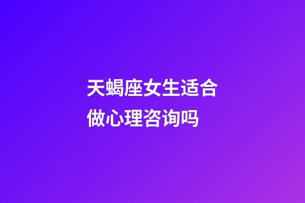 天蝎座女生适合做心理咨询吗-第1张-星座运势-玄机派