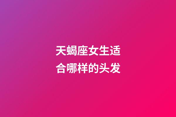 天蝎座女生适合哪样的头发-第1张-星座运势-玄机派