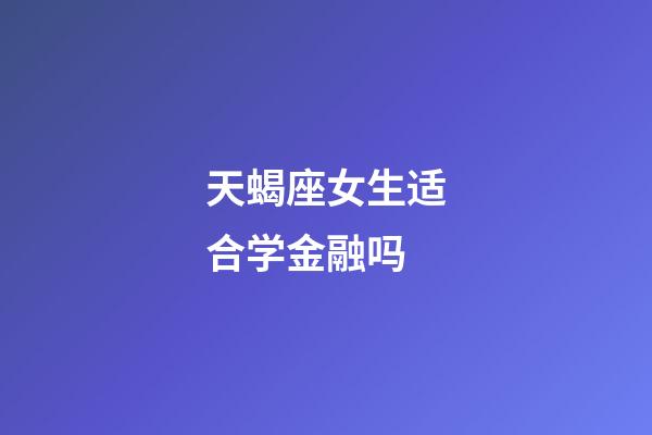 天蝎座女生适合学金融吗-第1张-星座运势-玄机派