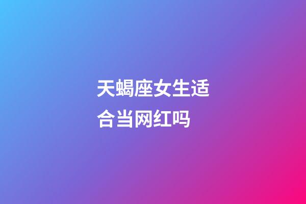 天蝎座女生适合当网红吗-第1张-星座运势-玄机派