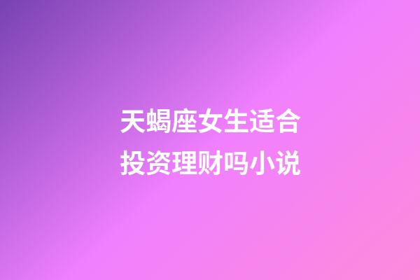 天蝎座女生适合投资理财吗小说-第1张-星座运势-玄机派