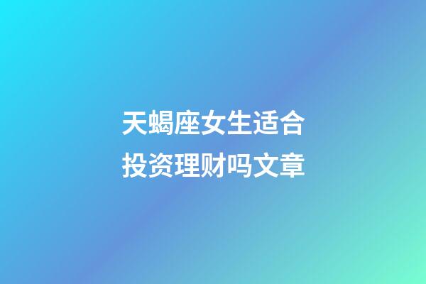 天蝎座女生适合投资理财吗文章-第1张-星座运势-玄机派