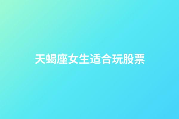 天蝎座女生适合玩股票-第1张-星座运势-玄机派