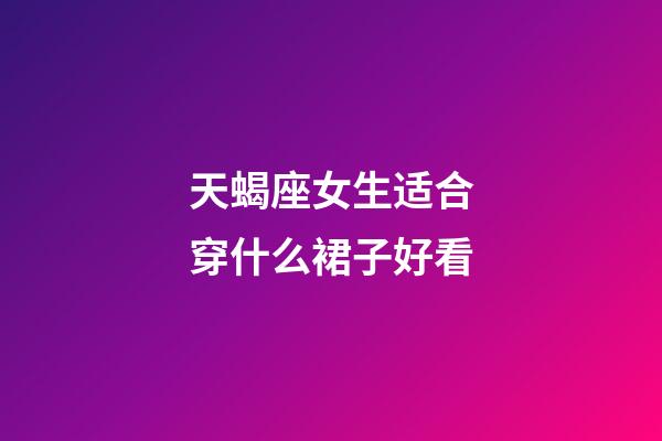 天蝎座女生适合穿什么裙子好看-第1张-星座运势-玄机派