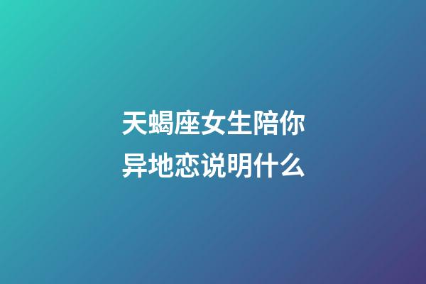 天蝎座女生陪你异地恋说明什么-第1张-星座运势-玄机派