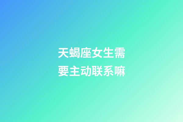 天蝎座女生需要主动联系嘛-第1张-星座运势-玄机派